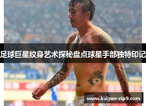 足球巨星纹身艺术探秘盘点球星手部独特印记