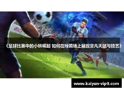 《足球比赛中的小妖崛起 如何在绿茵场上展现非凡天赋与技艺》