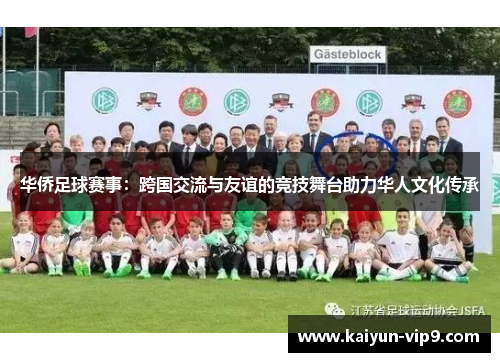 华侨足球赛事：跨国交流与友谊的竞技舞台助力华人文化传承