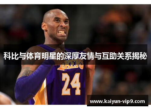 科比与体育明星的深厚友情与互助关系揭秘