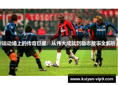运动场上的传奇巨星：从伟大成就到励志故事全解析