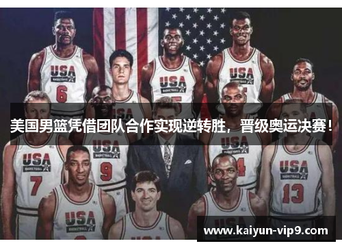 美国男篮凭借团队合作实现逆转胜，晋级奥运决赛！